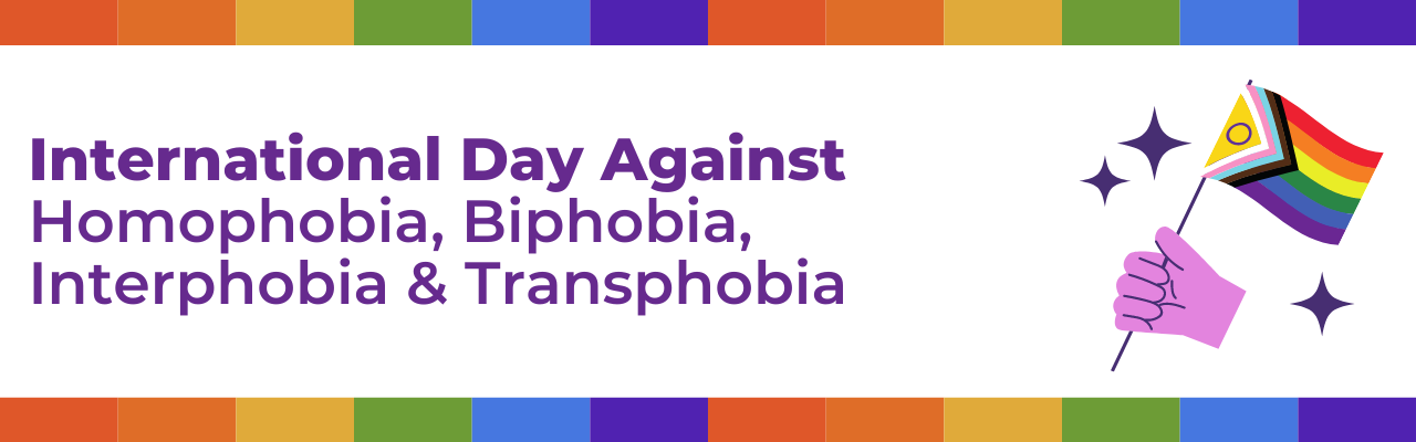 Wwhite background with purple text that reads: International Day Against Homophobia, Biphobia, Interphobia & Transphobia. There is a graphic of a hand holding the Intersex Inclusive Pride Flag and coloured borders around the top and bottom.